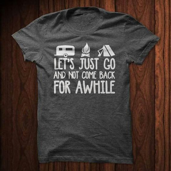 Let's Just Go And Not Come Back For Awhile Camping Shirt
